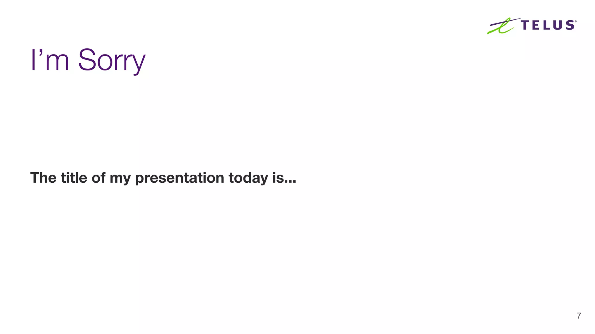 I’m Sorry
The title of my presentation today is...
7
 
