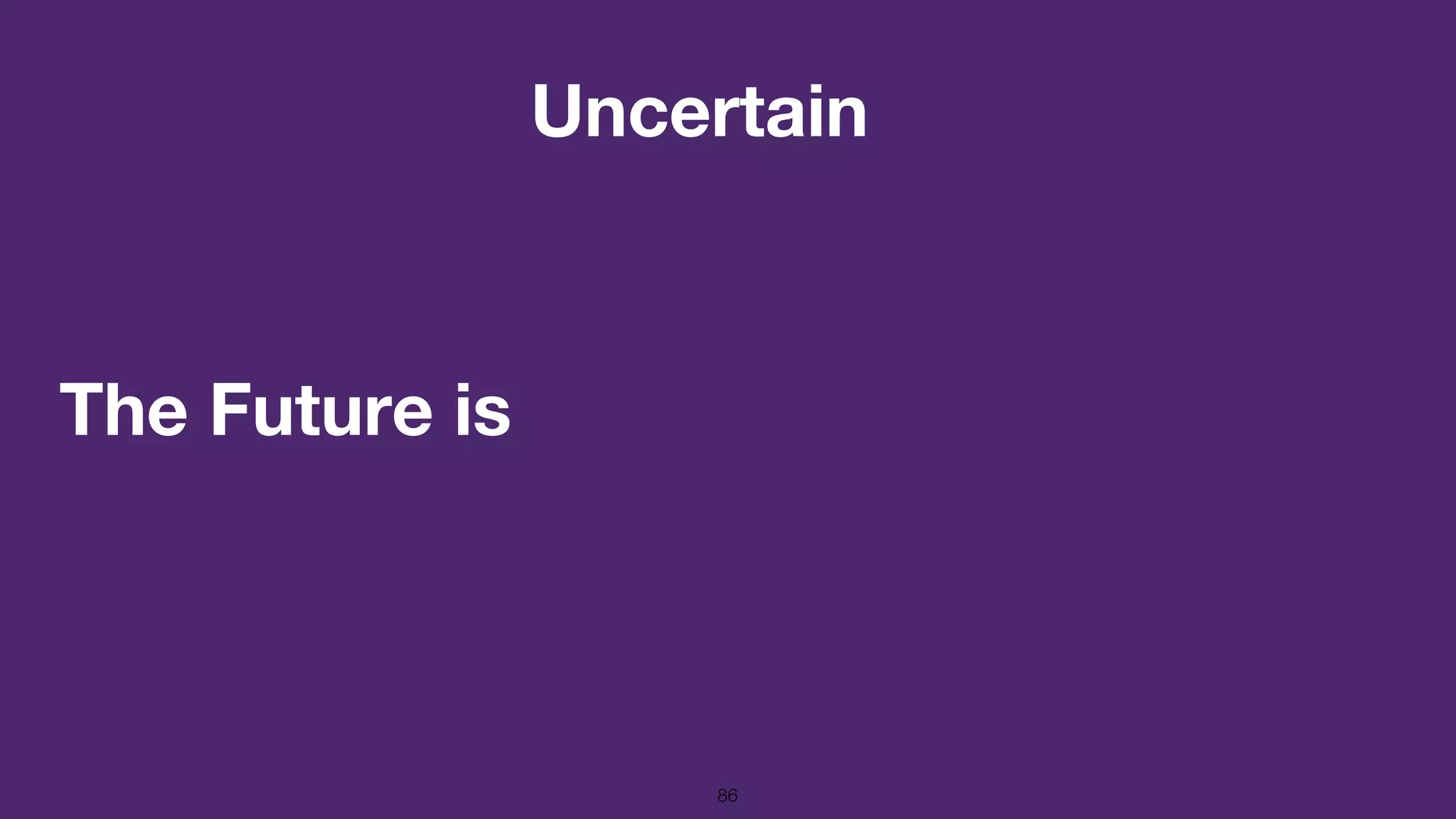 The Future is
86
Uncertain
 