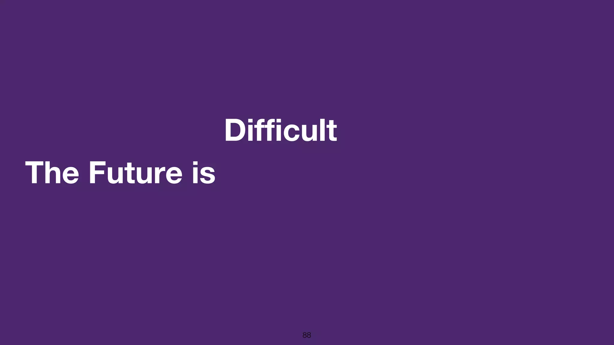 The Future is
88
Difficult
 
