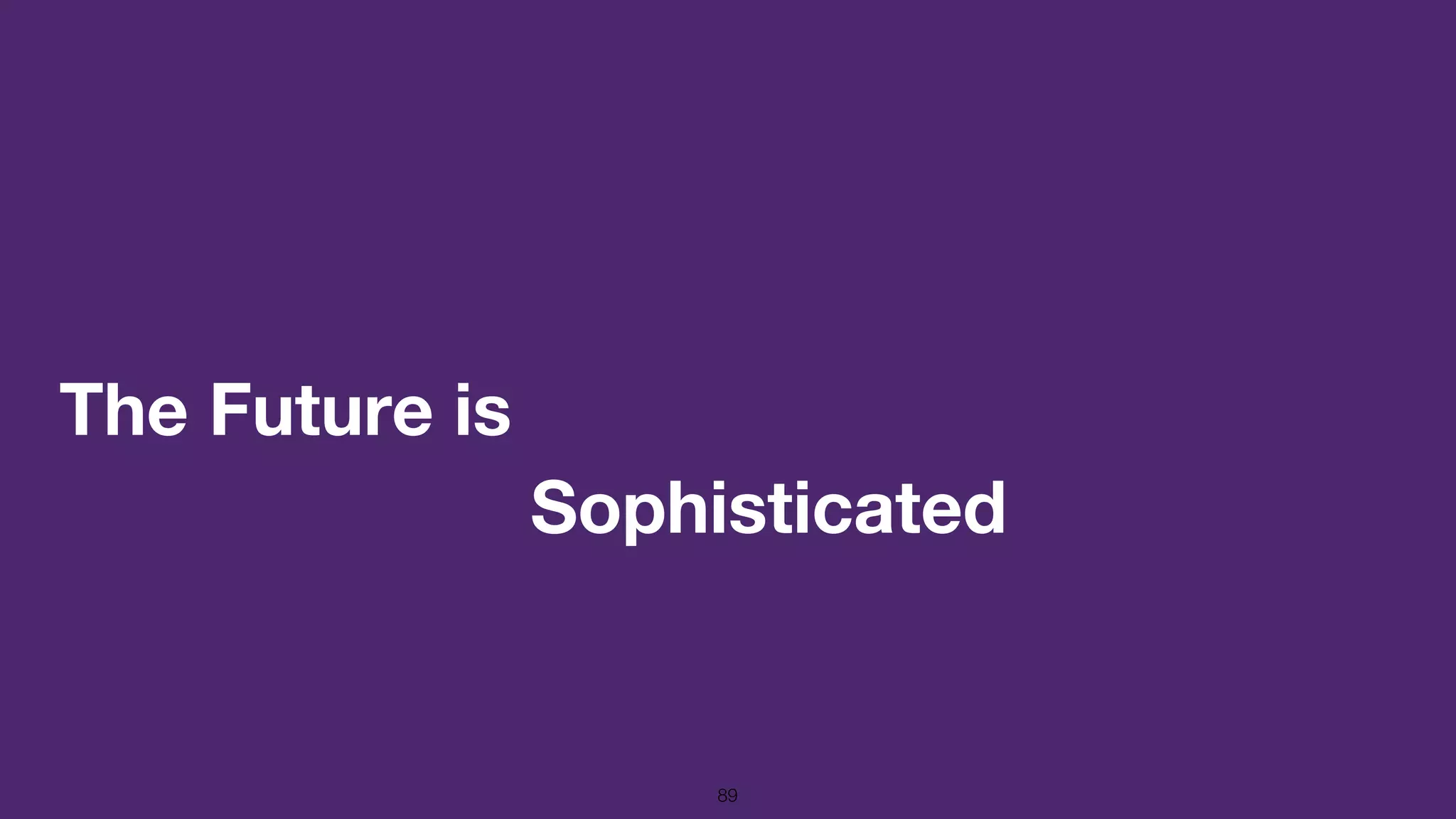 The Future is
89
Sophisticated
 