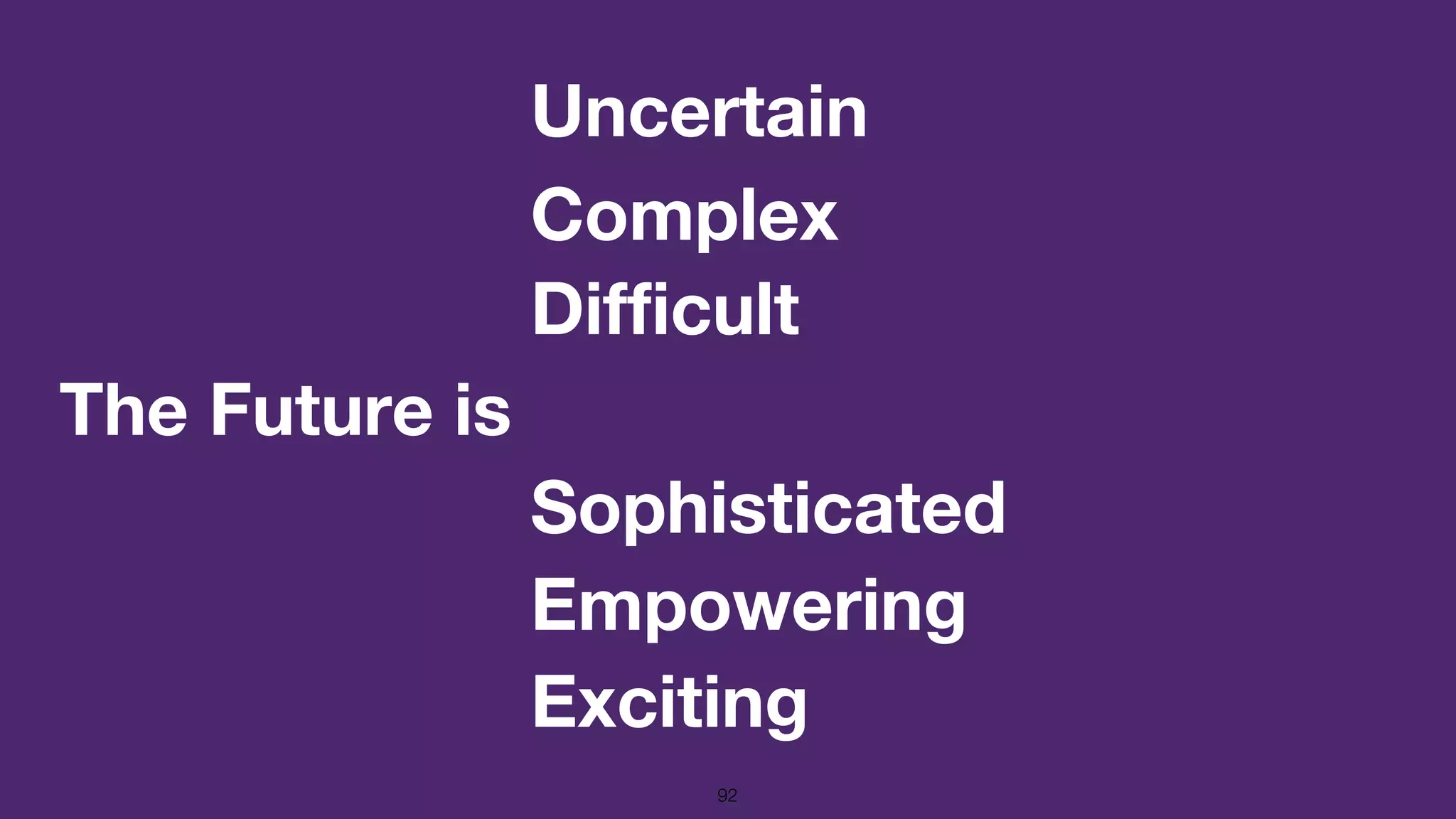 The Future is
92
Uncertain
Complex
Difficult
Sophisticated
Empowering
Exciting
 
