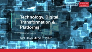 Technology, Digital
Transformation &
Platforms
Marshall Van Alstyne
API Days| June 9, 2022
Boston University
Questrom School of Business
 