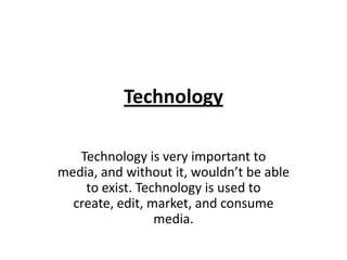 Technology

   Technology is very important to
media, and without it, wouldn’t be able
    to exist. Technology is used to
  create, edit, market, and consume
                 media.
 