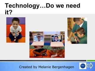 Created by Melanie Bergenhagen Technology…Do we need it? 