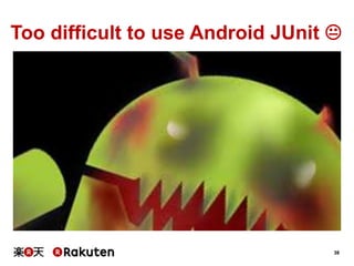 38
Too difficult to use Android JUnit 
 