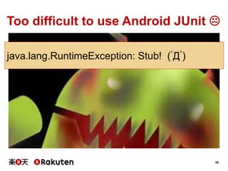 39
Too difficult to use Android JUnit 
java.lang.RuntimeException: Stub! (ﾟДﾟ)
 