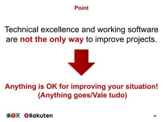 69
Technical excellence and working software
are not the only way to improve projects.
Point
Anything is OK for improving your situation!
(Anything goes/Vale tudo)
 