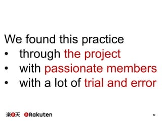 82
We found this practice
• through the project
• with passionate members
• with a lot of trial and error
 