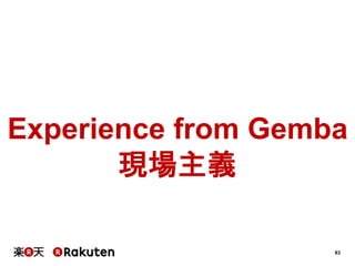 83
Experience from Gemba
現場主義
 