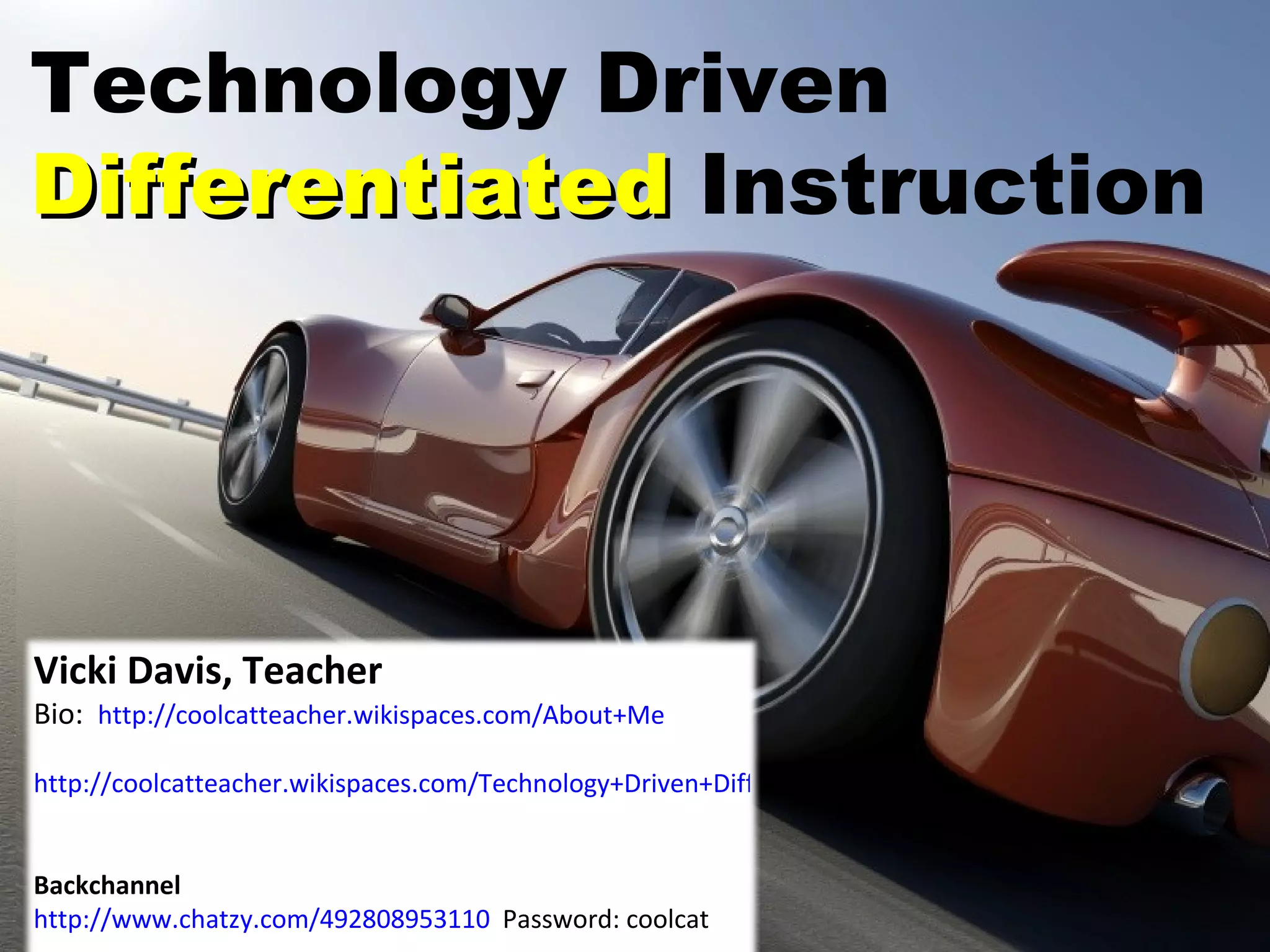 Technology Driven  Differentiated  Instruction Vicki Davis, Teacher Bio:  http://coolcatteacher.wikispaces.com/About+Me http://coolcatteacher.wikispaces.com/Technology+Driven+Differentiated+Instruction   Backchannel http://www.chatzy.com/492808953110   Password: coolcat 