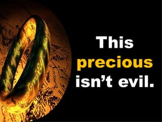 This  precious  isn’t evil. 