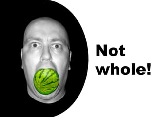 Not whole! 