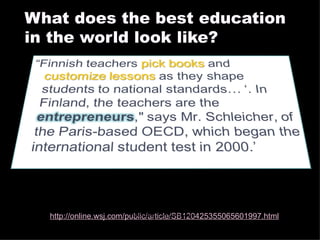What does the best education in the world look like? “ What Makes Finnish Kids So Smart” The Wall Street Journal By ELLEN GAMERMAN February 2008 http://online.wsj.com/public/article/SB120425355065601997.html   06/07/09 Vicki A Davis, Cool Cat Teacher - http://coolcatteacher.blogspot.com 