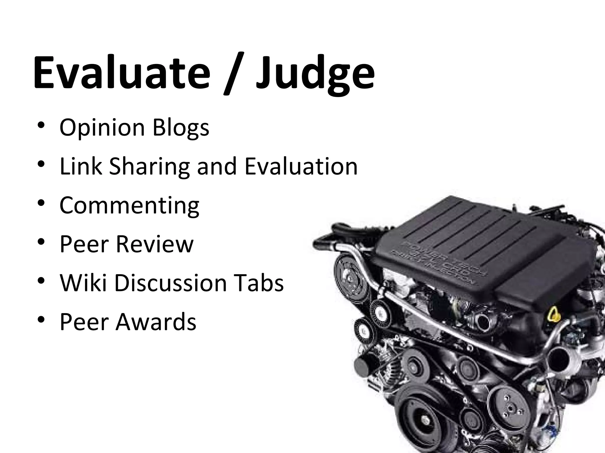 Evaluate / Judge Opinion Blogs Link Sharing and Evaluation Commenting Peer Review Wiki Discussion Tabs Peer Awards 