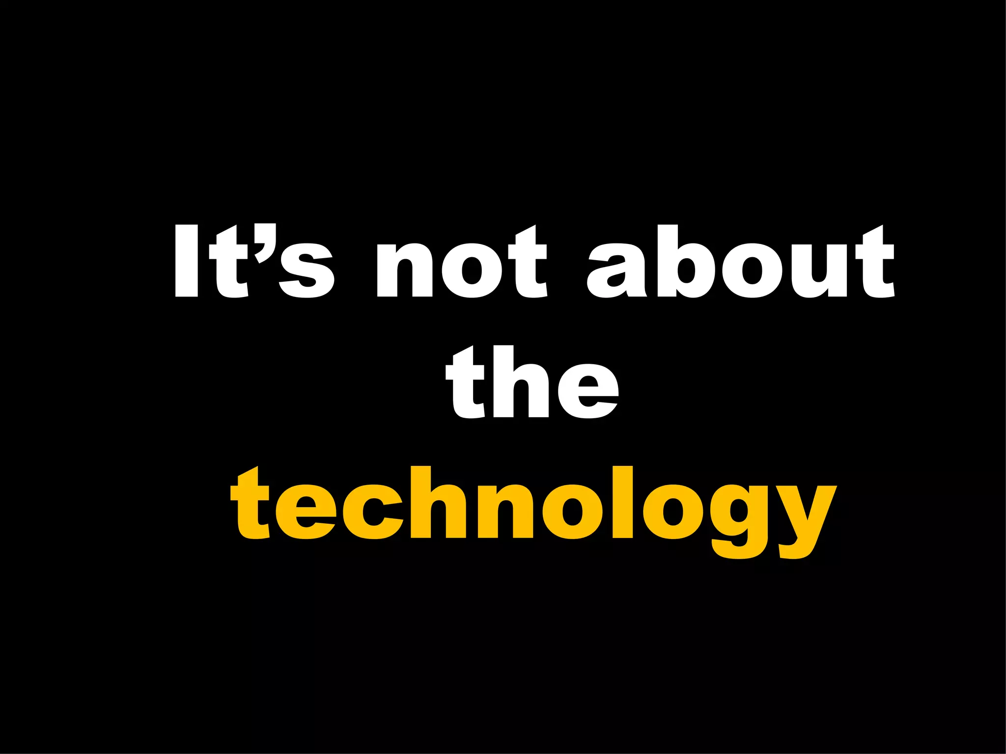 It’s not about the technology 