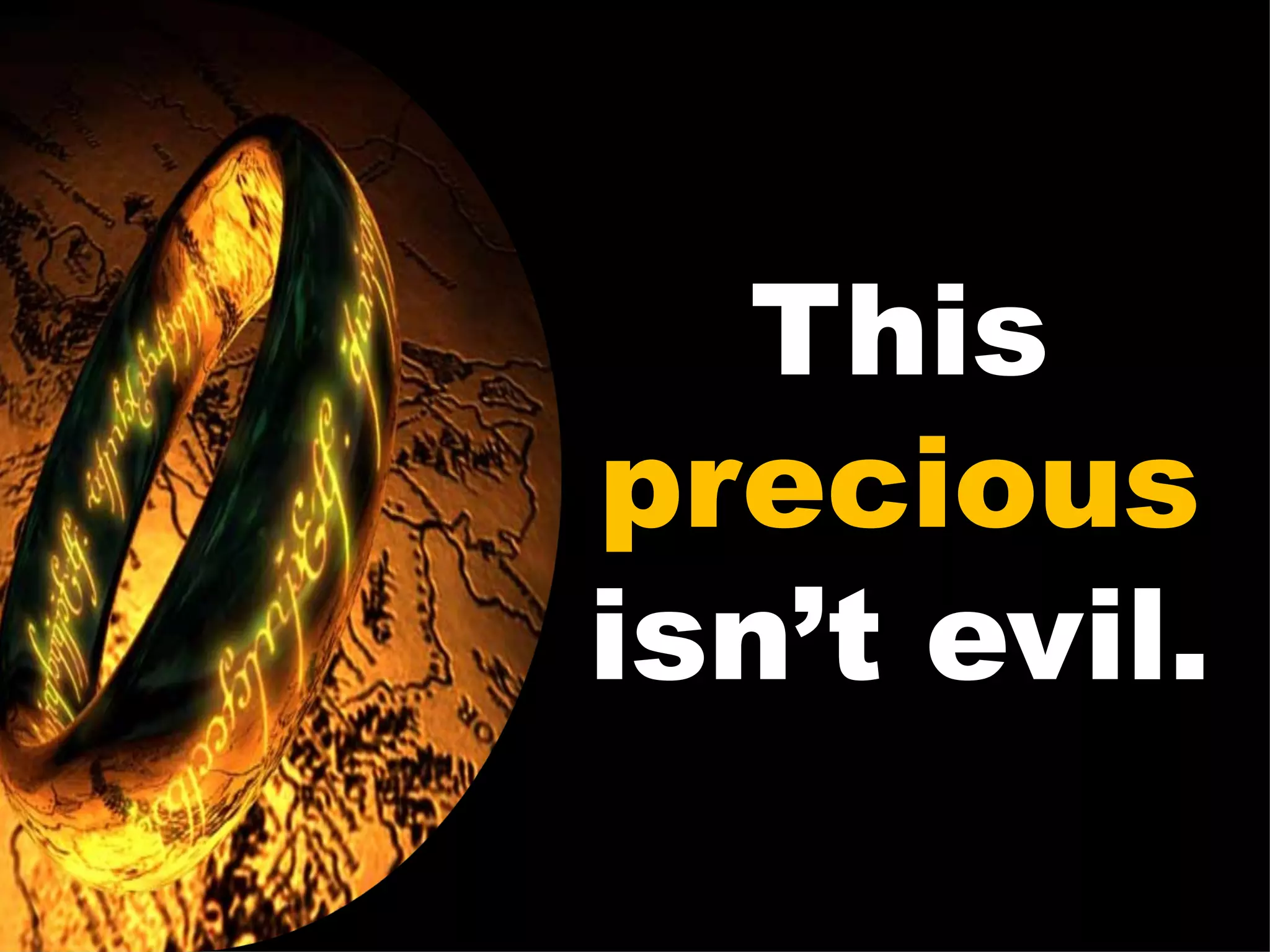 This  precious  isn’t evil. 