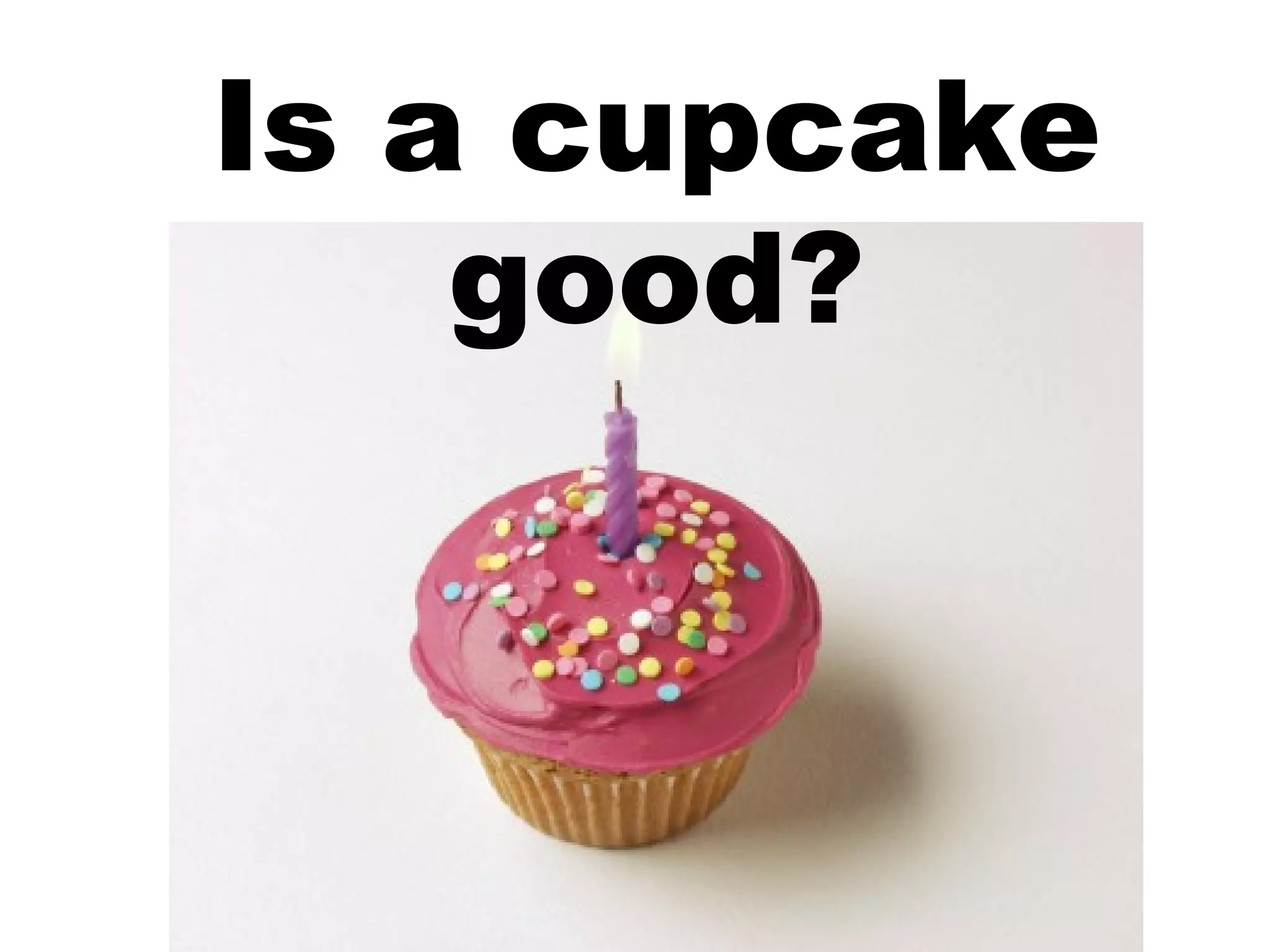 Is a cupcake good? 