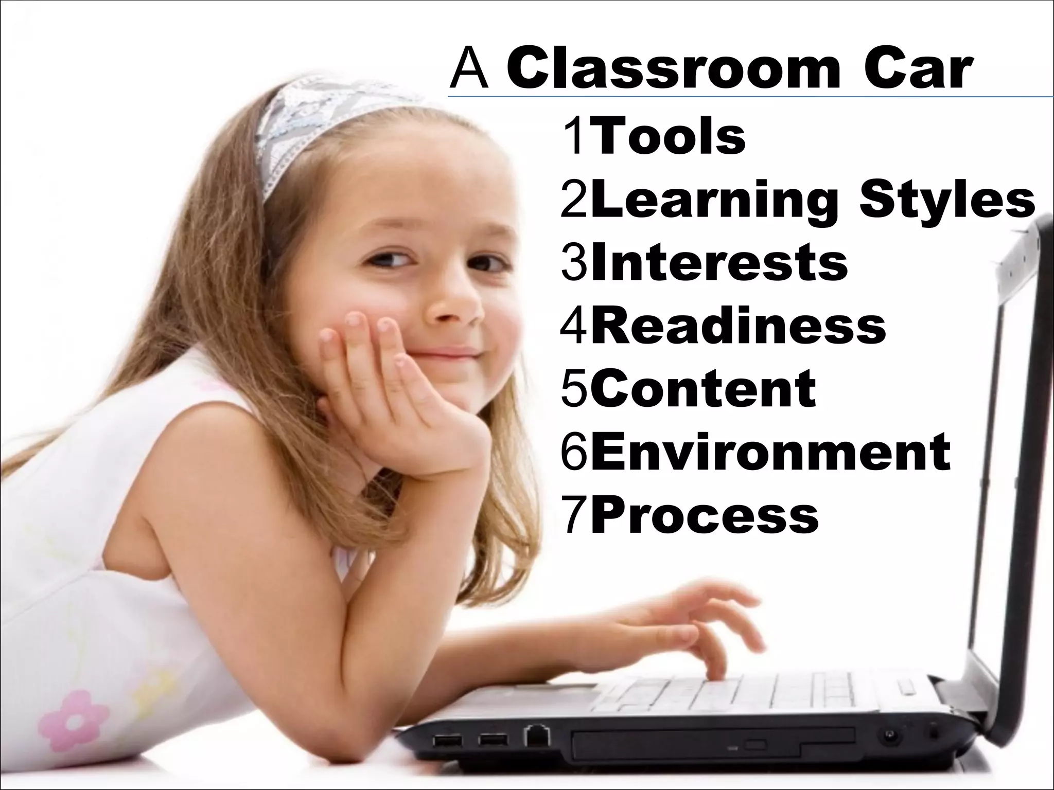 1 Tools 2 Learning Styles 3 Interests 4 Readiness 5 Content 6 Environment 7 Process A  Classroom Car 