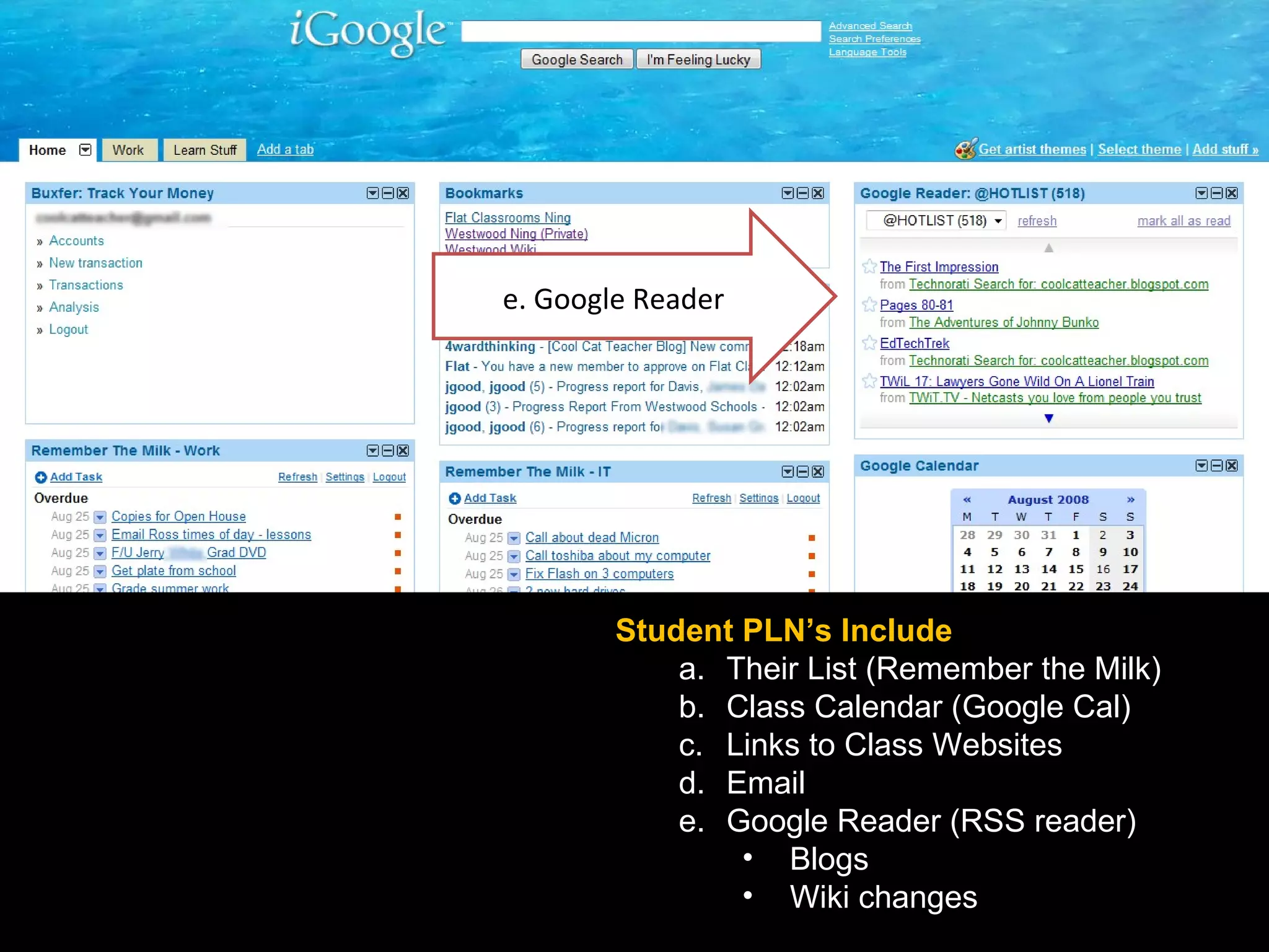 Student PLN’s Include Their List (Remember the Milk) Class Calendar (Google Cal) Links to Class Websites Email Google Reader (RSS reader) Blogs Wiki changes 3. Personal Learning Network (PLN) e. Google Reader 