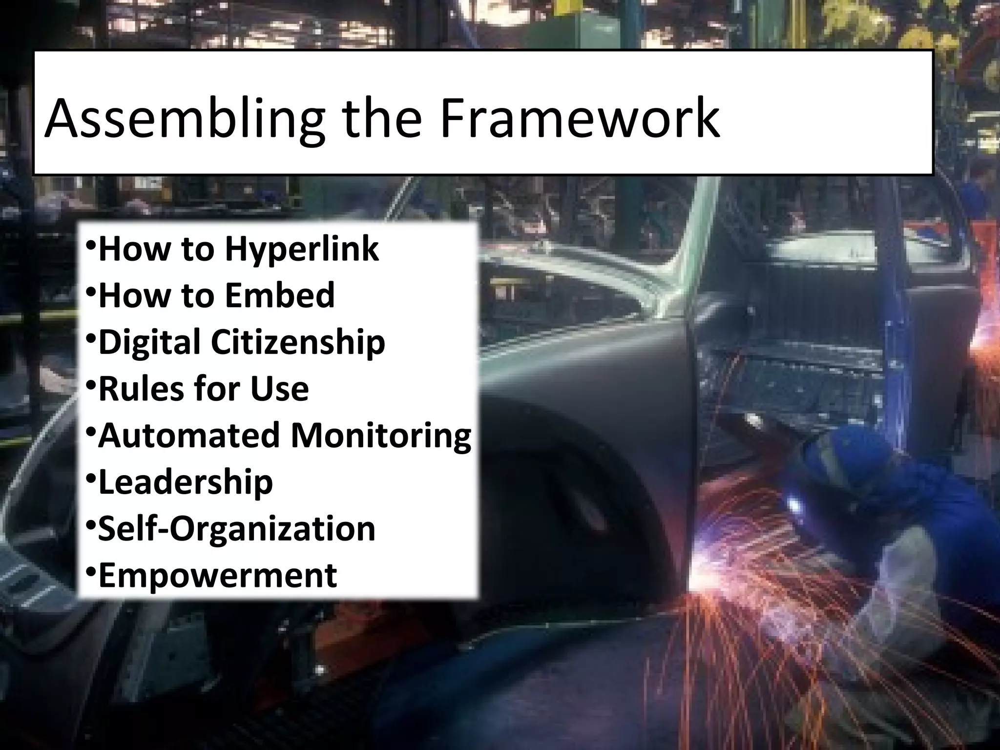 Assembling the Framework How to Hyperlink How to Embed Digital Citizenship  Rules for Use Automated Monitoring Leadership Self-Organization Empowerment 