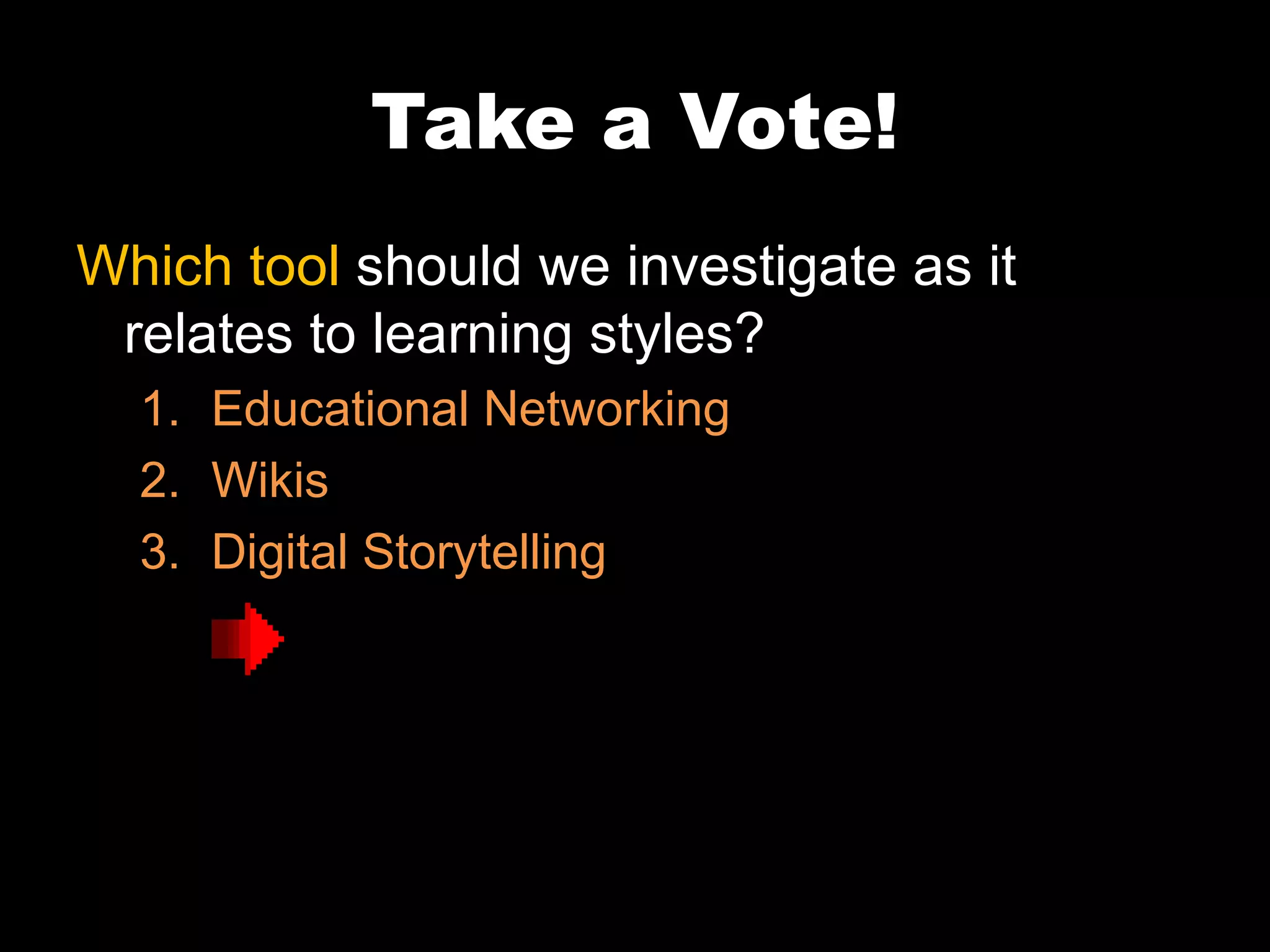 Take a Vote! Which tool  should we investigate as it relates to learning styles? Educational Networking Wikis Digital Storytelling 