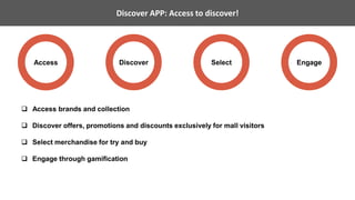 Products Services Solutions ResourcesDiscover APP: Access to discover!
Access Discover Engage
 Access brands and collection
 Discover offers, promotions and discounts exclusively for mall visitors
 Select merchandise for try and buy
 Engage through gamification
Select
 