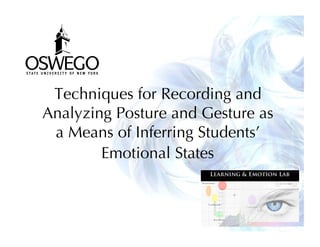 Techniques for Recording and
Analyzing Posture and Gesture as
a Means of Inferring Students’
Emotional States
1
 