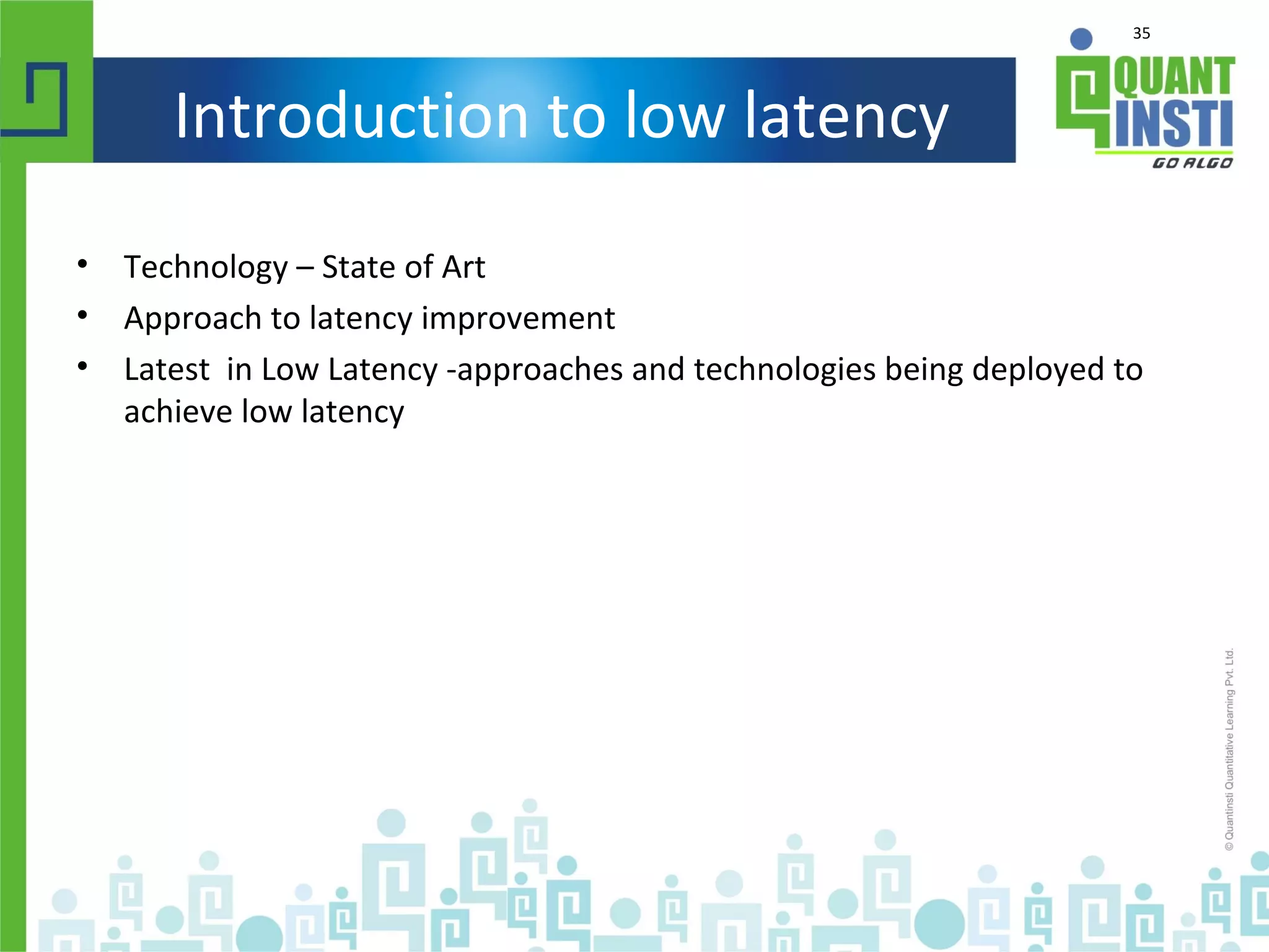 35
Introduction to low latency
• Technology – State of Art
• Approach to latency improvement
• Latest in Low Latency -approaches and technologies being deployed to
achieve low latency
 
