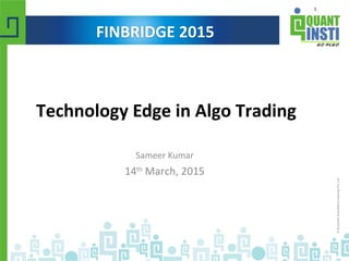 1
Technology Edge in Algo Trading
Sameer Kumar
14th
March, 2015
FINBRIDGE 2015
 