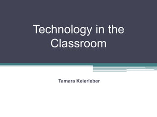 Technology in the
   Classroom


    Tamara Keierleber
 