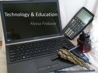 Technology & Education
          Alyssa Frobase
 