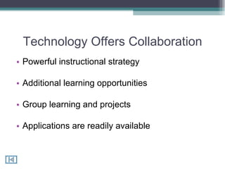 Technology Offers Collaboration Powerful instructional strategy Additional learning opportunities Group learning and projects Applications are readily available 