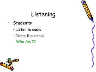 Listening Students: - Listen to audio - Name the animal Who Am I?   