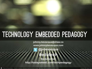 johnny.bevacqua@shaw.ca
     www.johnnybevacqua.com
         @jvbevacqua
          #edutech
           Backchannel:
http://todaysmeet.com/techpedagogy
 
