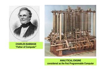 CHARLES BABBAGE
“Father of Computer”
ANALYTICAL ENGINE
considered as the first Programmable Computer
 