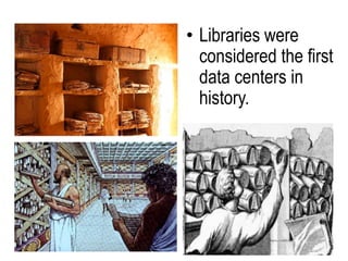 • Libraries were
considered the first
data centers in
history.
 