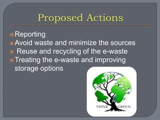 Reporting 
Avoid waste and minimize the sources 
 Reuse and recycling of the e-waste 
Treating the e-waste and improving 
storage options 
 