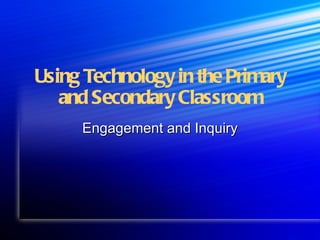 Using Technology in the Primary
   and Secondary Classroom
     Engagement and Inquiry
 