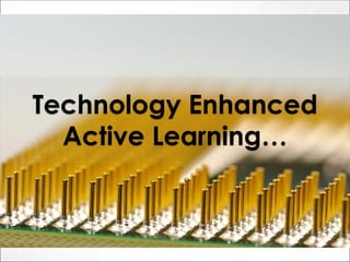 Technology Enhanced
Active Learning…
 
