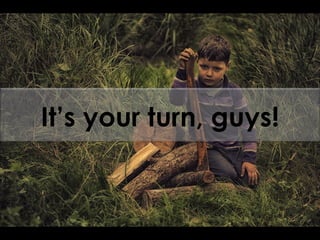 It’s your turn, guys!
 