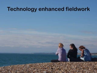 Technology enhanced fieldwork
 