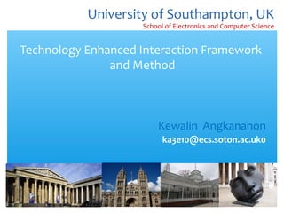 Technology Enhanced Interaction Framework
and Method
Kewalin Angkananon
ka3e10@ecs.soton.ac.uk0
1
University of Southampton, UK
School of Electronics and Computer Science
 