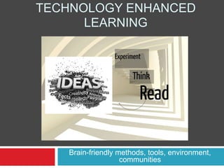 TECHNOLOGY ENHANCED
LEARNING

Brain-friendly methods, tools, environment,
communities

 