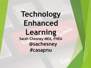 Technology
Enhanced
Learning
Sarah Chesney MEd, FHEA
@sachesney
#casapnu
 
