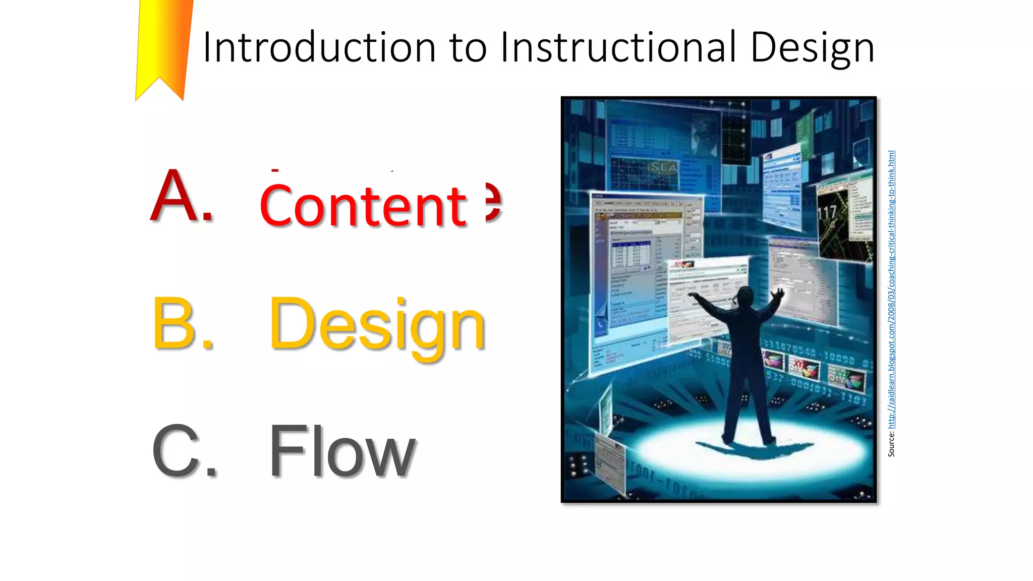 Introduction to Instructional Design
A. Lecture
B. Design
C. Flow
Source:
http://zaidlearn.blogspot.com/2008/03/coaching-critical-thinking-to-think.html
Content
 