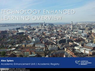 TECHNOLOGY ENHANCED
LEARNING OVERVIEW
Alex Spiers
Academic Enhancement Unit / Academic Registry
 