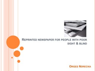 REPRINTED NEWSPAPER FOR PEOPLE WITH POOR
                            SIGHT & BLIND




                             ORGES NDRECKA
 
