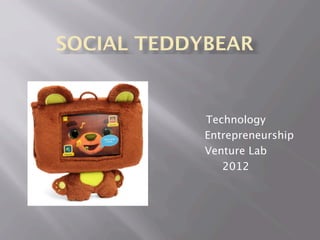 SOCIAL TEDDYBEAR


            Technology
            Entrepreneurship
            Venture Lab
               2012
 