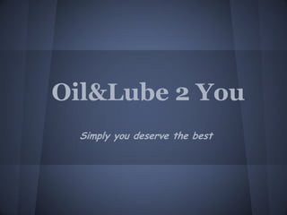 Oil&Lube 2 You
  Simply you deserve the best
 