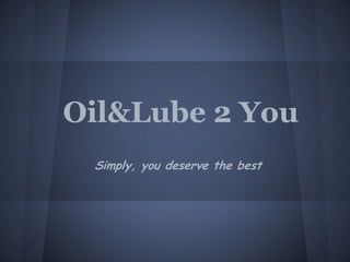 Oil&Lube 2 You
 Simply, you deserve the best
 